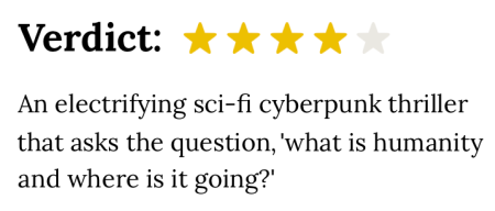 An electrifying sci-fi cyberpunk thriller that asks the question, 'what is humanity and where is it going?'